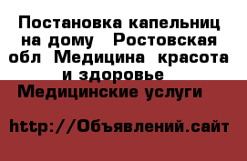 Постановка капельниц на дому - Ростовская обл. Медицина, красота и здоровье » Медицинские услуги   